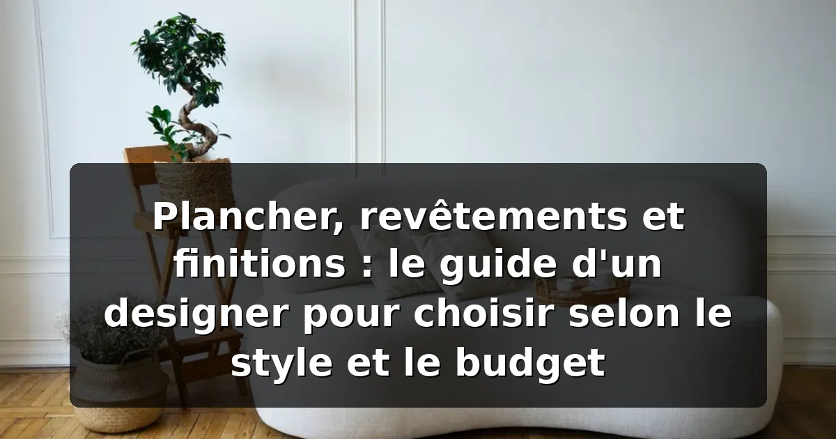 Plancher et revêtements : guide d'un designer Montréal